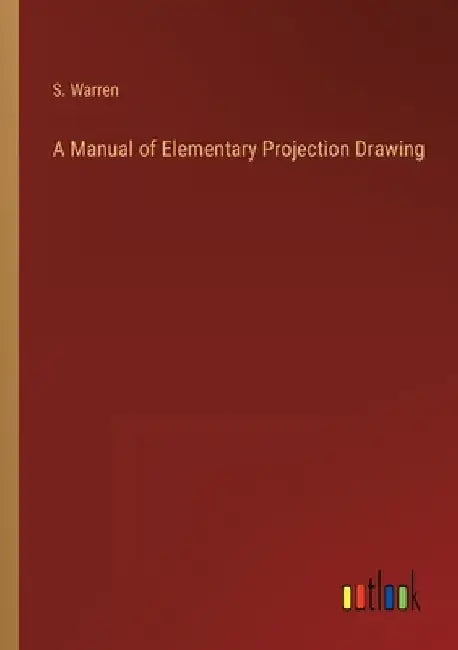 A Manual of Elementary Projection Drawing by Warren, S.