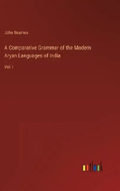 A Comparative Grammar of the Modern Aryan Languages of India: Vol. I by John Beames
