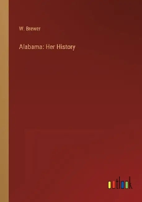 Alabama: Her History by W. Brewer