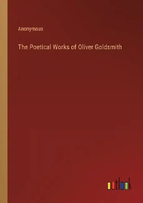 The Poetical Works of Oliver Goldsmith by Anonymous