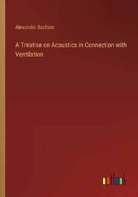 A Treatise on Acoustics in Connection with Ventilation by Alexander Saeltzer