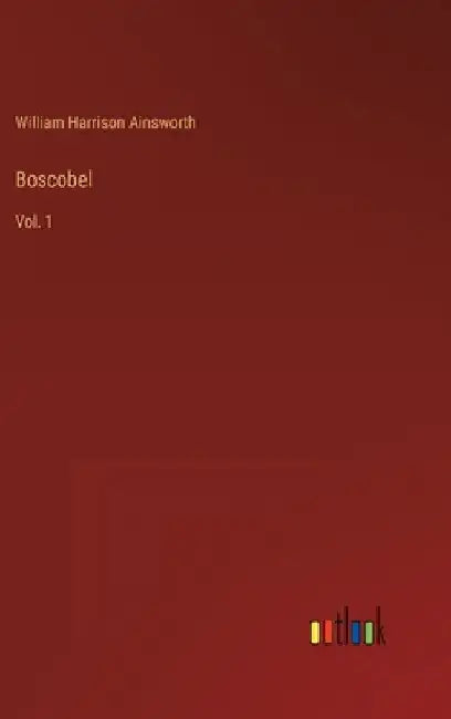 Boscobel: Vol. 1 by William Harrison Ainsworth