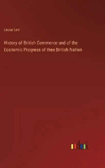 History of British Commerce and of the Economic Progress of thee British Nation by Leone Levi