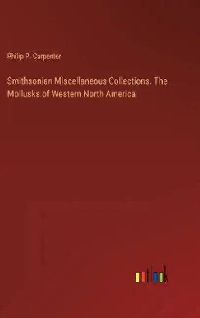 Smithsonian Miscellaneous Collections. The Mollusks of Western North America by Philip P. Carpenter
