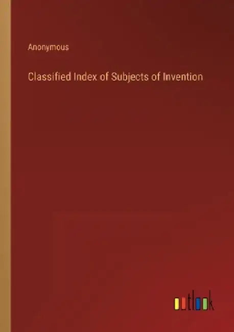 Classified Index of Subjects of Invention by Anonymous