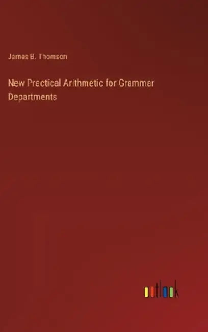 New Practical Arithmetic for Grammar Departments by James B. Thomson