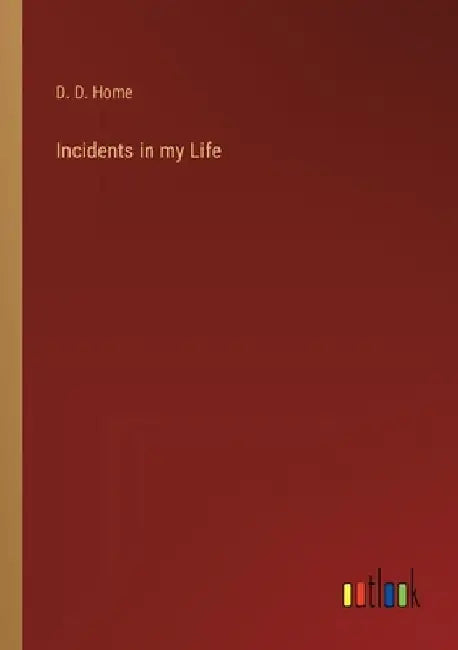 Incidents in my Life by D. D. Home