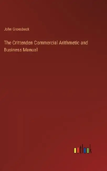 The Crittenden Commercial Arithmetic and Business Manual by John Groesbeck