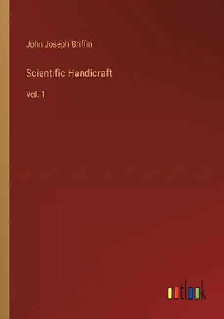 Scientific Handicraft: Vol. 1 by John Joseph Griffin