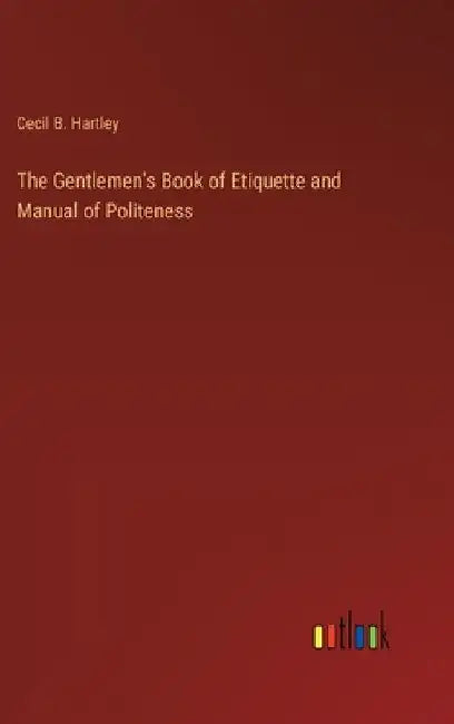 The Gentlemen's Book of Etiquette and Manual of Politeness by Cecil B. Hartley