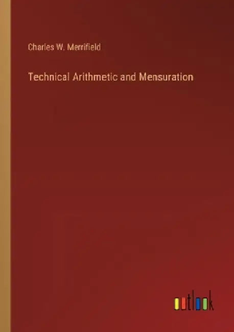 Technical Arithmetic and Mensuration by Charles W. Merrifield