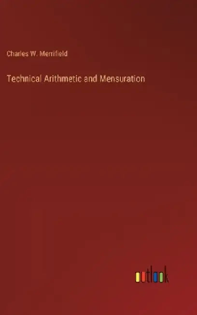 Technical Arithmetic and Mensuration by Charles W. Merrifield
