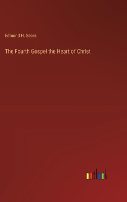 The Fourth Gospel the Heart of Christ by Edmund H. Sears