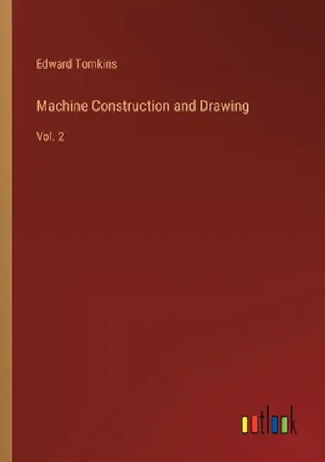 Machine Construction and Drawing: Vol. 2 by Edward Tomkins