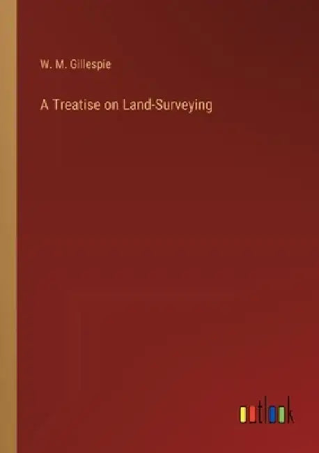 A Treatise on Land-Surveying by W. M. Gillespie