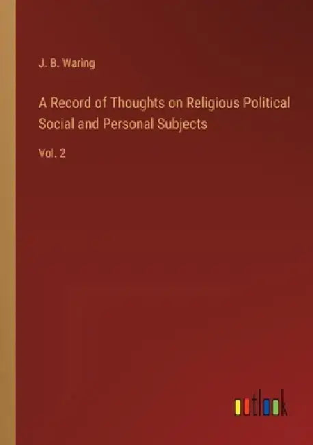 A Record of Thoughts on Religious Political Social and Personal Subjects: Vol. 2 by J. B. Waring