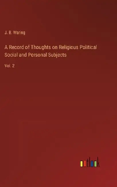A Record of Thoughts on Religious Political Social and Personal Subjects: Vol. 2 by J. B. Waring