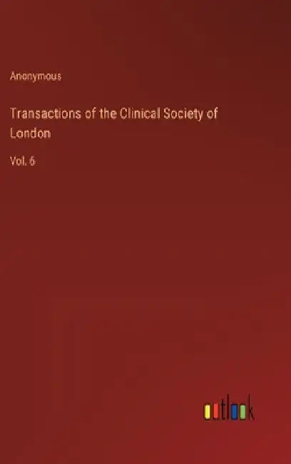 Transactions of the Clinical Society of London: Vol. 6 by Anonymous