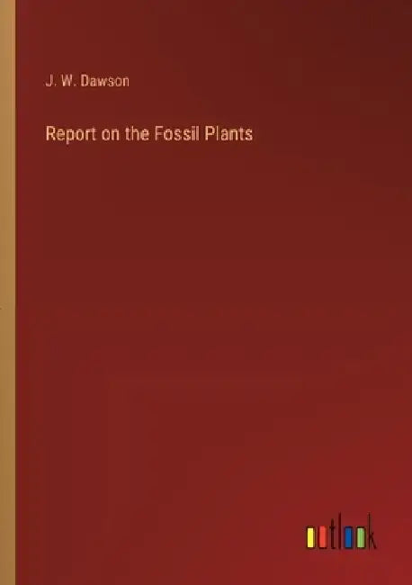 Report on the Fossil Plants by J. W. Dawson