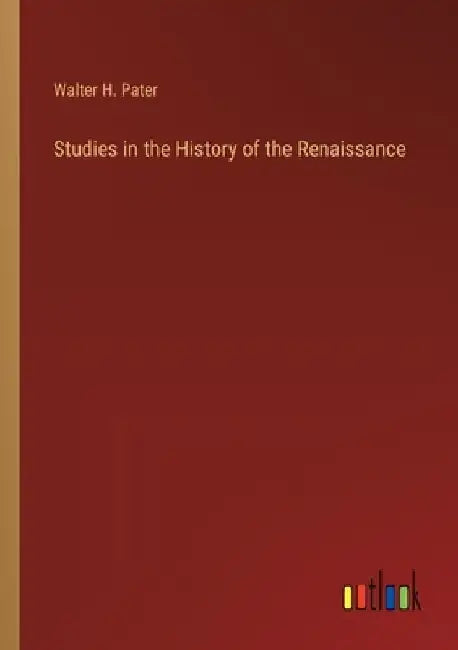 Studies in the History of the Renaissance by Walter H. Pater