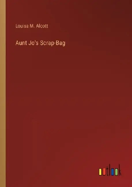 Aunt Jo's Scrap-Bag by Louisa M. Alcott