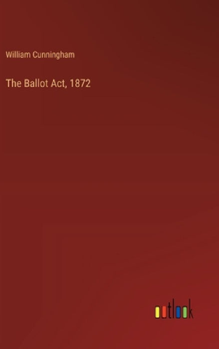 The Ballot Act, 1872 by William Cunningham