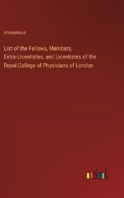List of the Fellows, Members, Extra-Licentiates, and Licentiates of the Royal College of Physicians of London by Anonymous