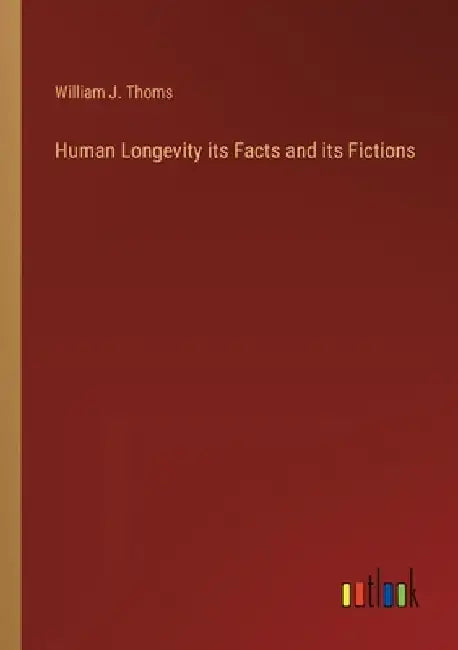Human Longevity its Facts and its Fictions by William J. Thoms