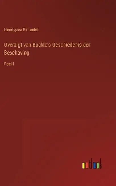 Overzigt van Buckle's Geschiedenis der Beschaving: Deel I by Pimentel, Henriquez