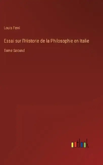 Essai sur l'Historie de la Philosophie en Italie: Tome Second by Louis Ferri