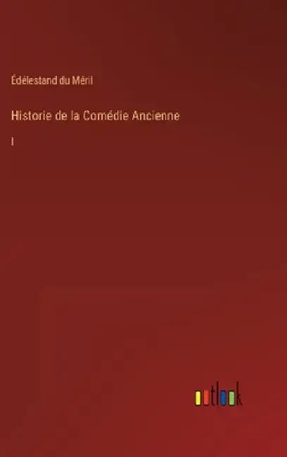 Historie de la Comédie Ancienne: I by Méril, Édélestand Du