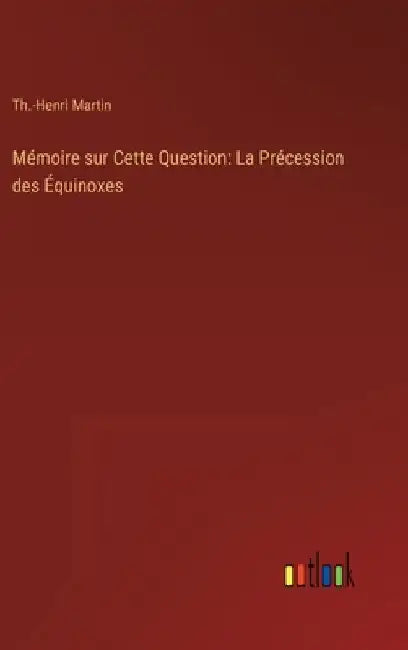 Mémoire sur Cette Question: La Précession des Équinoxes by Martin, Th -Henri