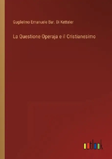 La Questione Operaja e il Cristianesimo by Ketteler, Guglielmo Emanuele Bar Di