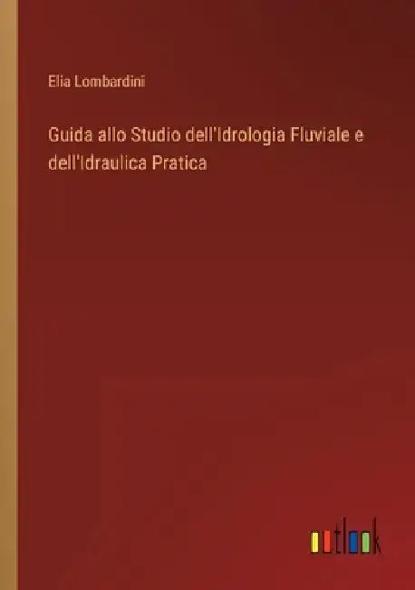Guida allo Studio dell'Idrologia Fluviale e dell'Idraulica Pratica by Elia Lombardini