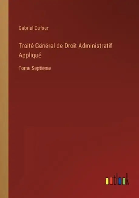 Traité Général de Droit Administratif Appliqué: Tome Septième by Gabriel Dufour