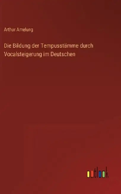 Die Bildung der Tempusstämme durch Vocalsteigerung im Deutschen by Amelung, Arthur