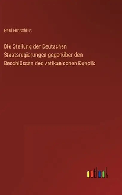 Die Stellung der Deutschen Staatsregierungen gegenüber den Beschlüssen des vatikanischen Koncils by Hinschius, Paul