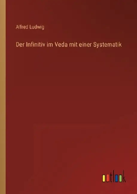 Der Infinitiv im Veda mit einer Systematik by Ludwig, Alfred