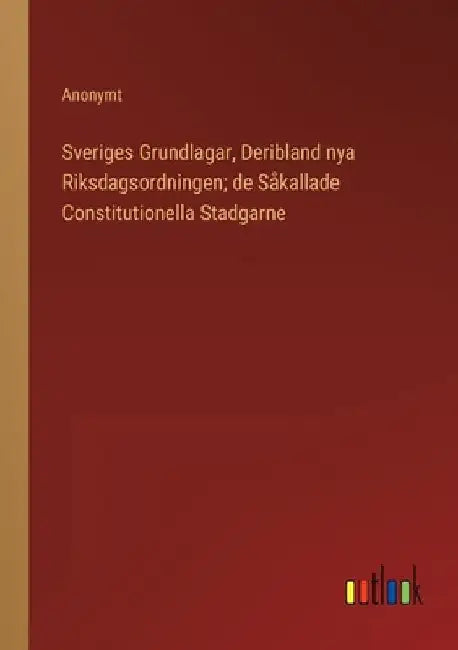 Sveriges Grundlagar, Deribland nya Riksdagsordningen; de Såkallade Constitutionella Stadgarne by Anonymt