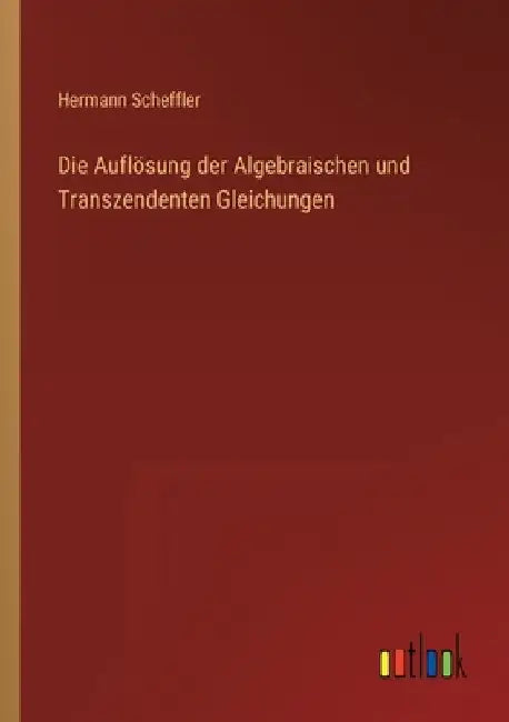 Die Auflösung der Algebraischen und Transzendenten Gleichungen by Scheffler, Hermann
