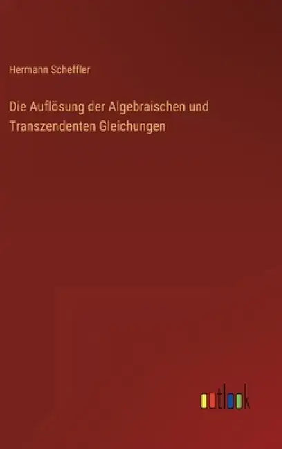 Die Auflösung der Algebraischen und Transzendenten Gleichungen by Hermann Scheffler