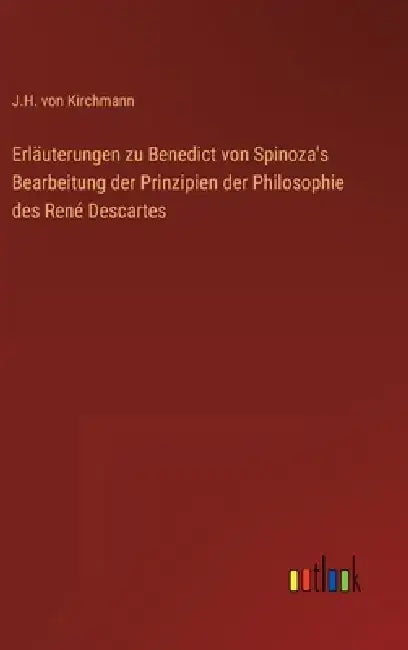 Erläuterungen zu Benedict von Spinoza's Bearbeitung der Prinzipien der Philosophie des René Descartes by J. H. Von Kirchmann