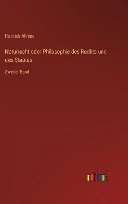 Naturrecht oder Philosophie des Rechts und des Staates: Zweiter Band by Ahrens, Heinrich