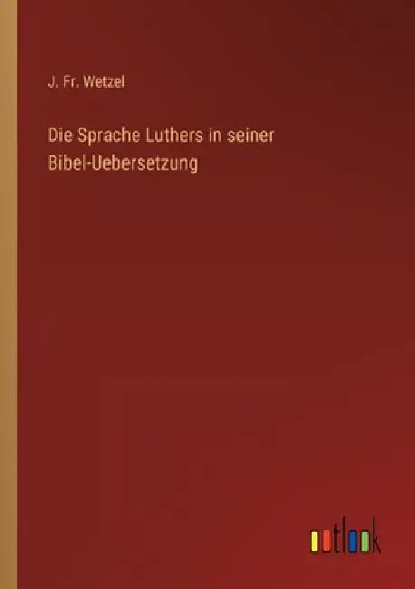 Die Sprache Luthers in seiner Bibel-Uebersetzung by Wetzel, J.