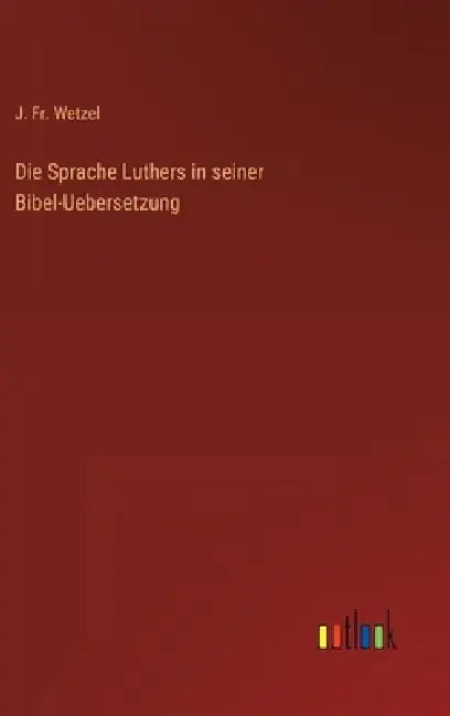 Die Sprache Luthers in seiner Bibel-Uebersetzung by J. Wetzel