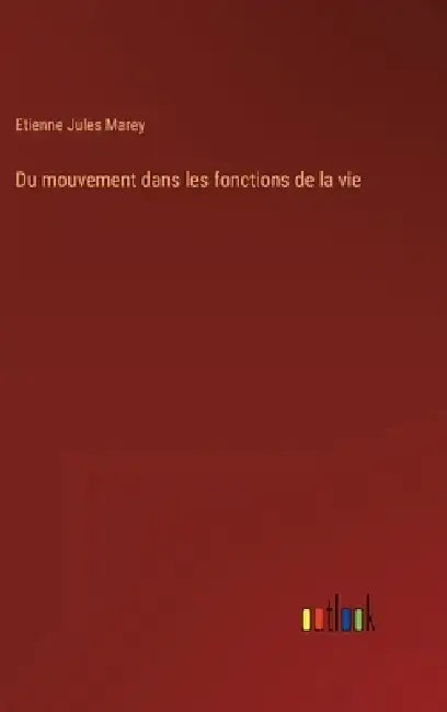Du mouvement dans les fonctions de la vie by Etienne Jules Marey