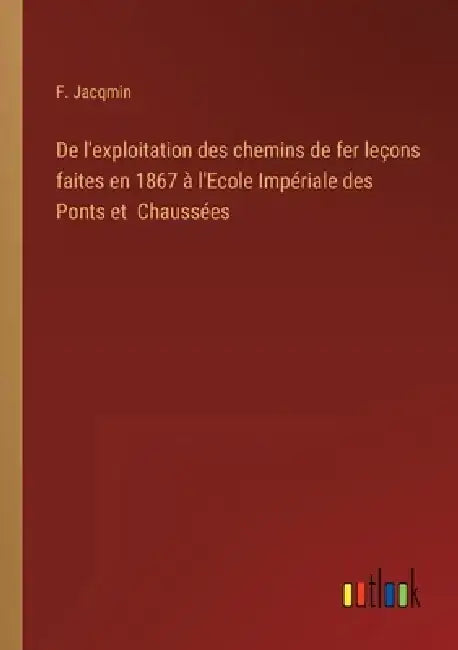 De l'exploitation des chemins de fer leçons faites en 1867 à l'Ecole Impériale des Ponts et Chaussées by F. Jacqmin