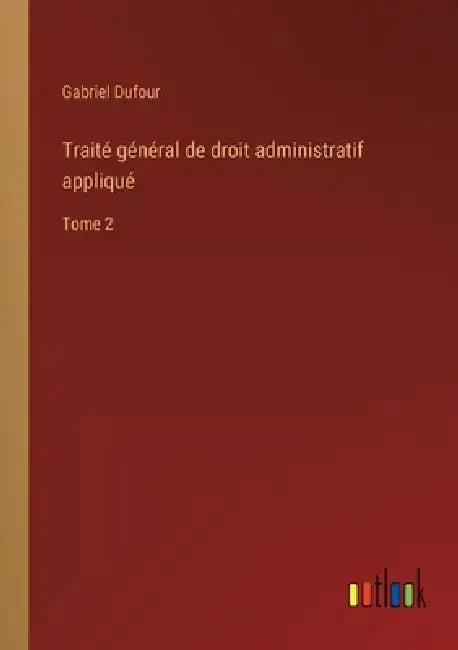 Traité général de droit administratif appliqué: Tome 2 by Gabriel Dufour