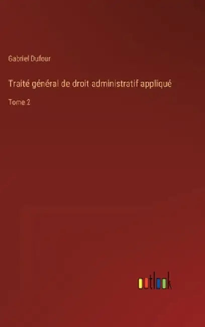 Traité général de droit administratif appliqué: Tome 2 by Dufour, Gabriel
