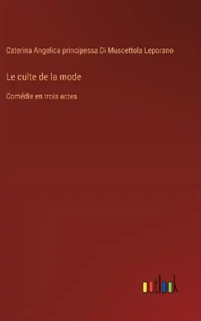 Le culte de la mode: Comédie en trois actes by Caterina Angelica Leporano